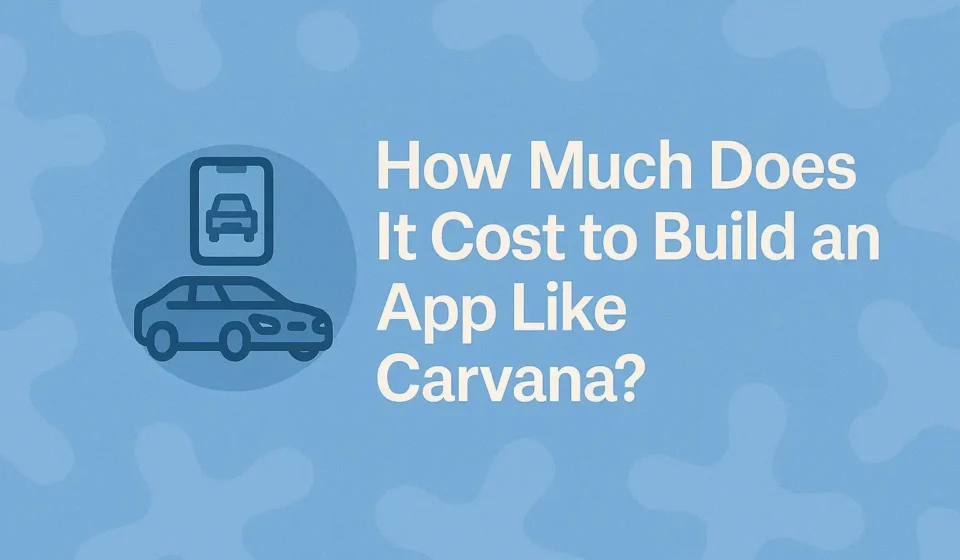 How Much Does It Cost to Build an App Like Carvana